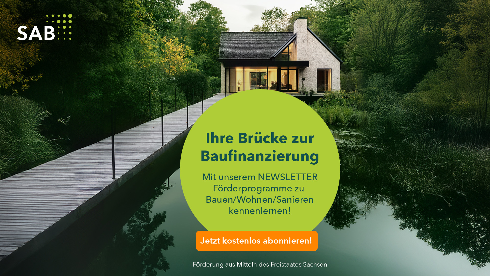 Informationsgrafik mit dem Titel: Ihre Brücke zur Baufinanzierung. Darunter der Text: Mit unserem Newsletter Förderprogramme zu Bauen/Wohnen/Sanieren kennenlernen! Jetzt kostenlos abonnieren! sowie der Untertitel: Förderung aus Mitteln des Freistaates Sachsen. Im Hintergrund ist ein Steg an einem See zu sehen, der zu einem Einfamilienhaus führt.